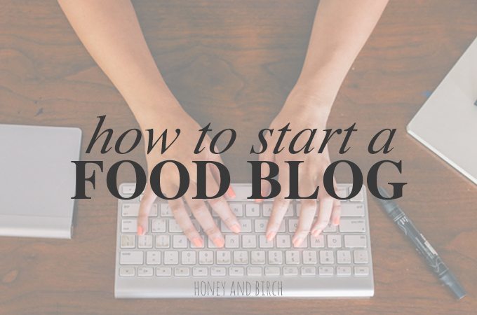 How to Start a Food Blog | Honey and Birch